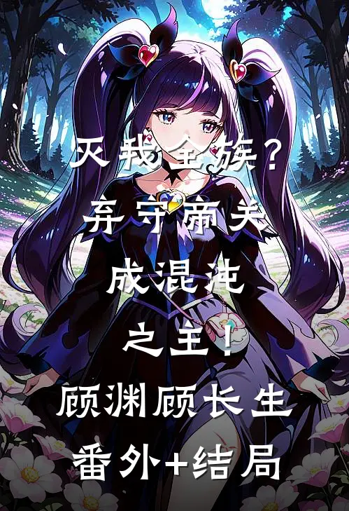 灭我全族？弃守帝关，成混沌之主！顾渊顾长生(番外)+(结局)