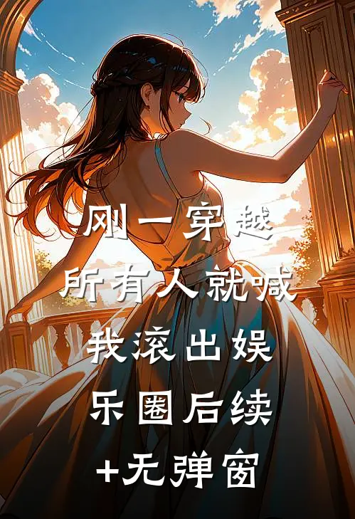 刚一穿越，所有人就喊我滚出娱乐圈后续+无弹窗