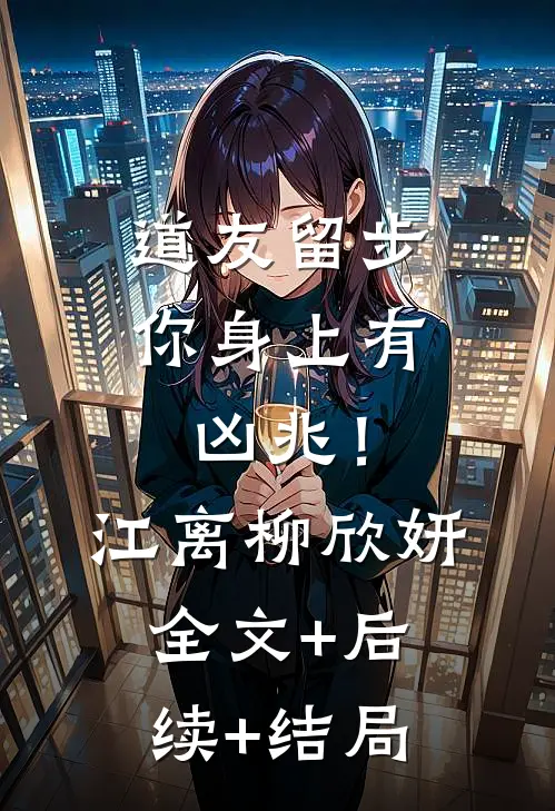 道友留步，你身上有凶兆！江离柳欣妍:全文+后续+结局