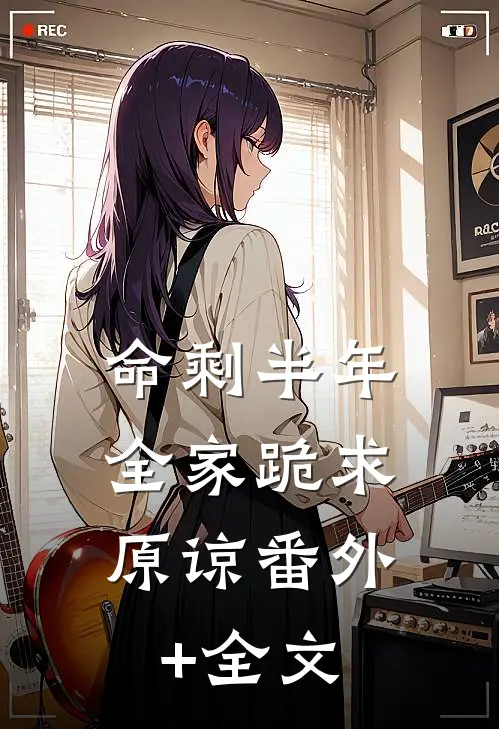 命剩半年，全家跪求原谅(番外)+(全文)