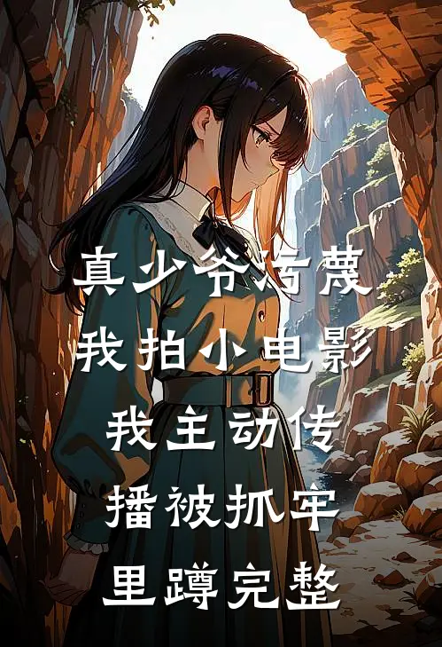 真少爷污蔑我拍小电影，我主动传播被抓牢里蹲完整