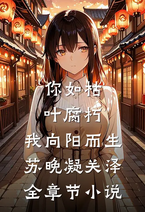 你如枯叶腐朽，我向阳而生苏晚凝关泽全章节小说
