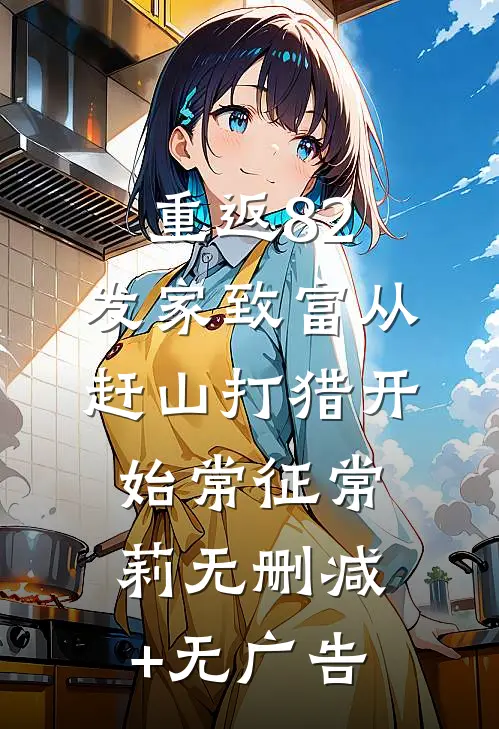 重返82，发家致富从赶山打猎开始常征常莉无删减+无广告