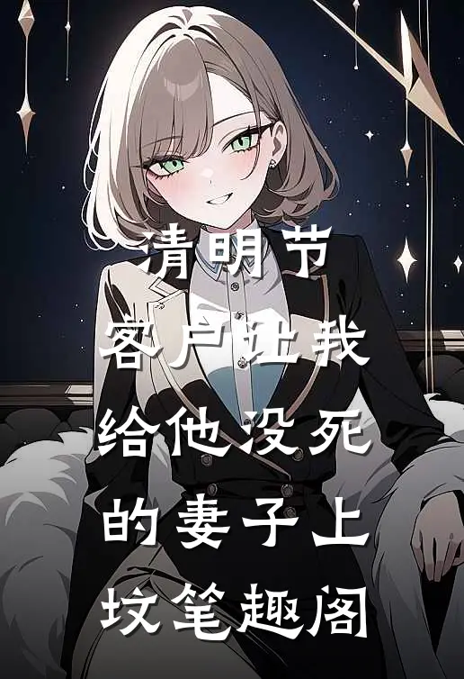 清明节，客户让我给他没死的妻子上坟笔趣阁