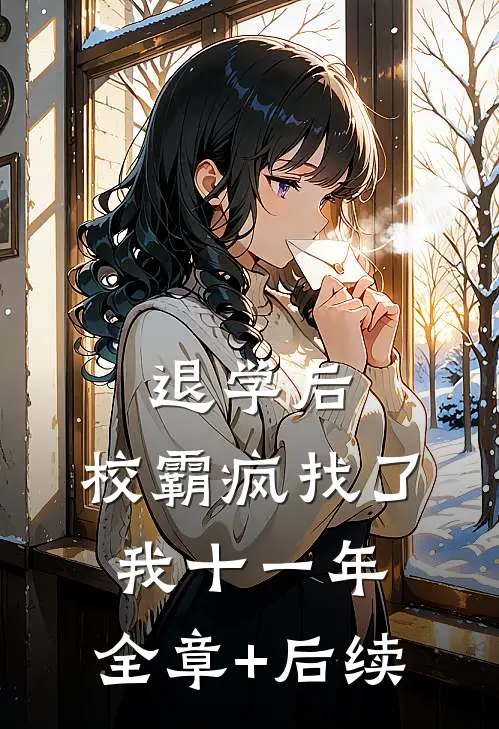 退学后，校霸疯找了我十一年:全章+后续
