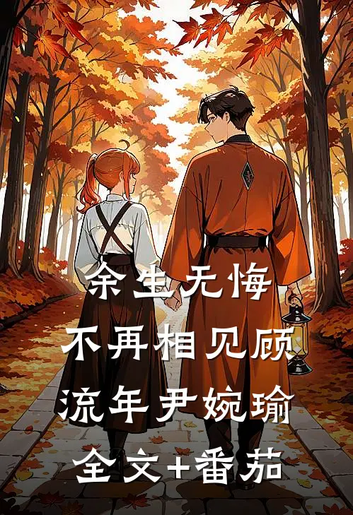 余生无悔，不再相见顾流年尹婉瑜全文+番茄