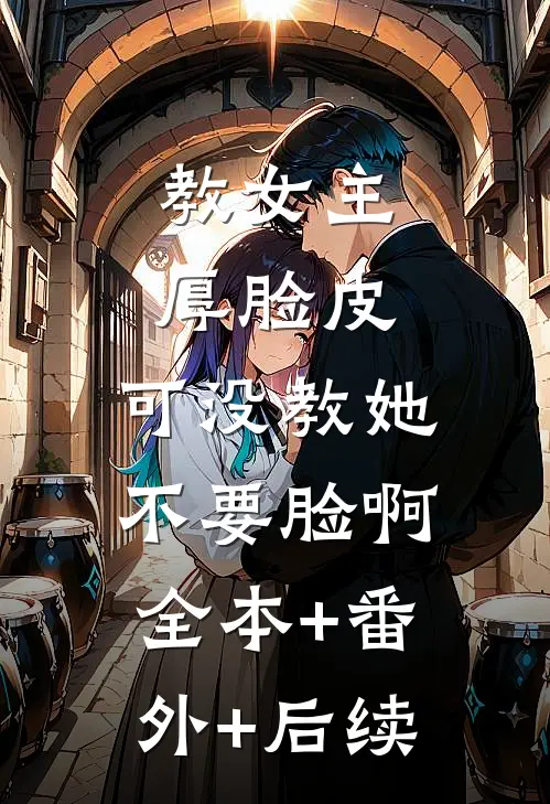 教女主厚脸皮，可没教她不要脸啊全本+番外+后续
