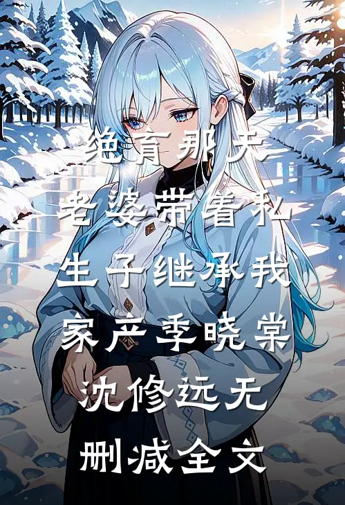 绝育那天，老婆带着私生子继承我家产季晓棠沈修远无删减全文