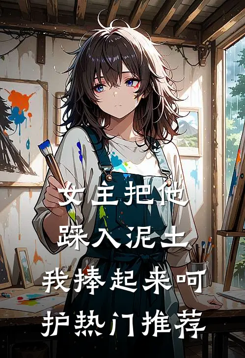 女主把他踩入泥土，我捧起来呵护热门推荐