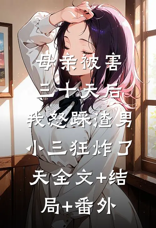 母亲被害三十天后，我怒踩渣男小三狂炸了天全文+结局+番外