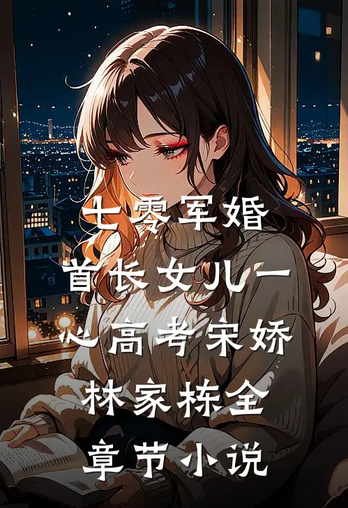 七零军婚，首长女儿一心高考宋娇林家栋全章节小说