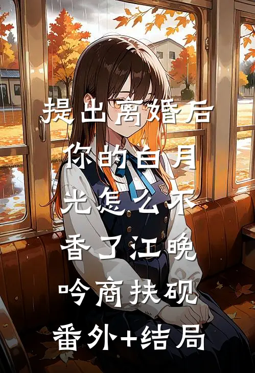 提出离婚后，你的白月光怎么不香了江晚吟商扶砚:(番外)+(结局)
