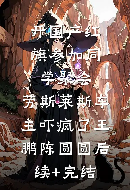 开国产红旗参加同学聚会，劳斯莱斯车主吓疯了王鹏陈圆圆后续+完结