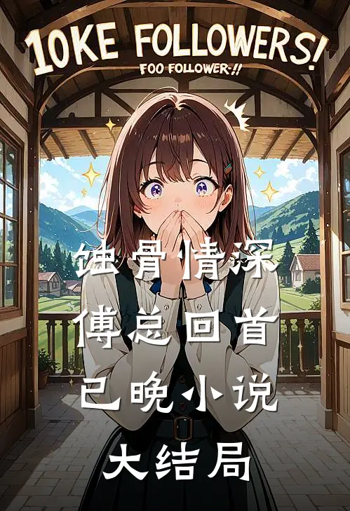 蚀骨情深，傅总回首已晚小说大结局