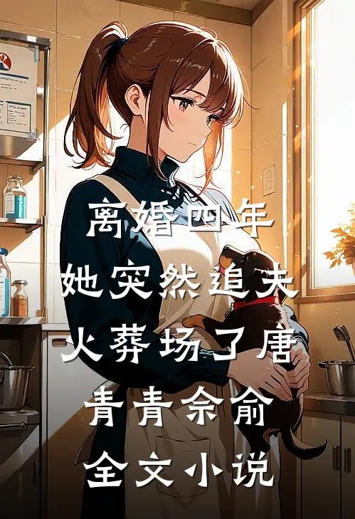 离婚四年，她突然追夫火葬场了唐青青佘俞全文小说