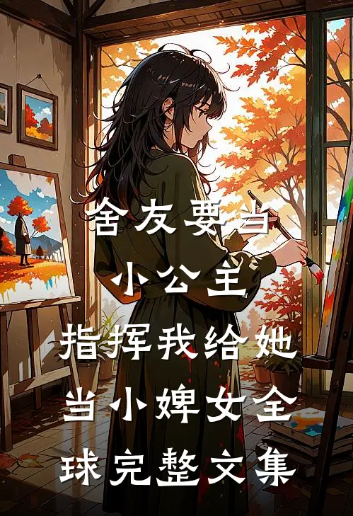 舍友要当小公主，指挥我给她当小婢女全球完整文集