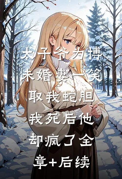 太子爷为博未婚妻一笑取我蛇胆，我死后他却疯了全章+后续