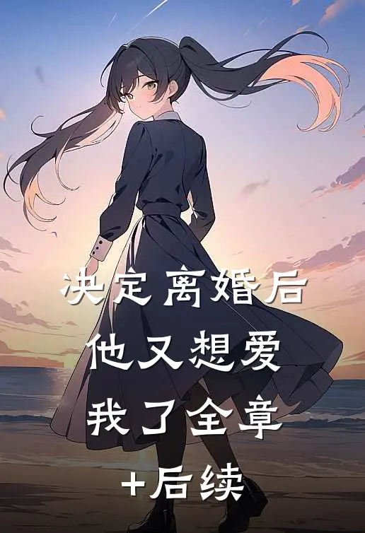 决定离婚后，他又想爱我了全章+后续