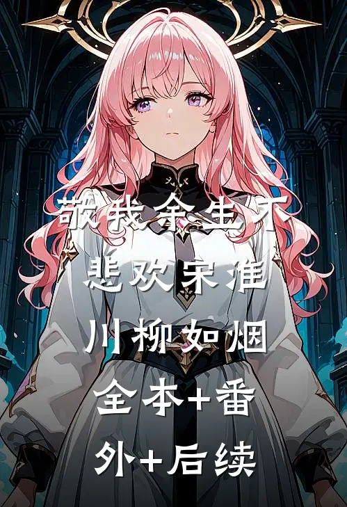 敬我余生不悲欢宋淮川柳如烟:全本+番外+后续