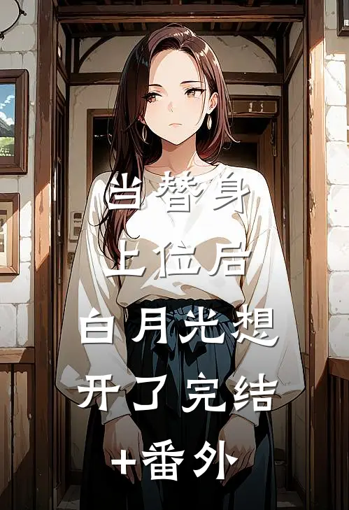 当替身上位后，白月光想开了完结+番外