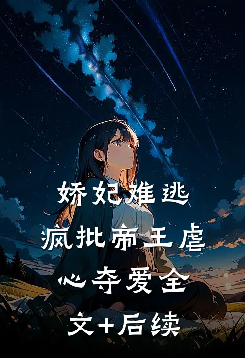 娇妃难逃，疯批帝王虐心夺爱全文+后续
