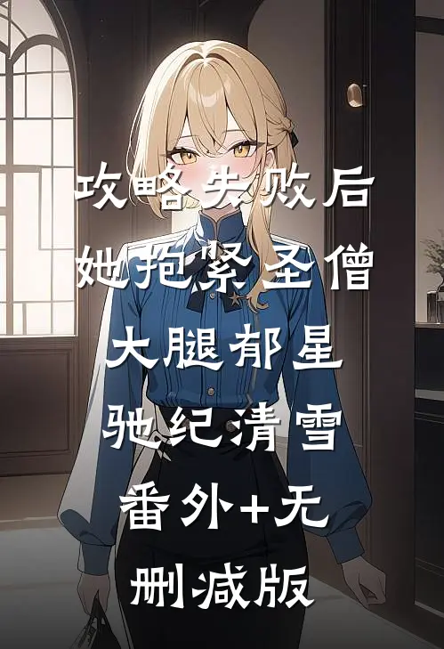 攻略失败后她抱紧圣僧大腿郁星驰纪清雪:番外+无删减版