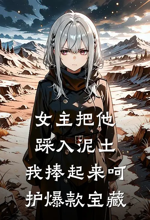 女主把他踩入泥土，我捧起来呵护爆款宝藏