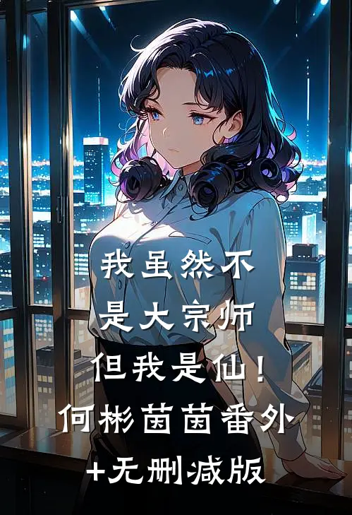 我虽然不是大宗师，但我是仙！何彬茵茵:番外+无删减版