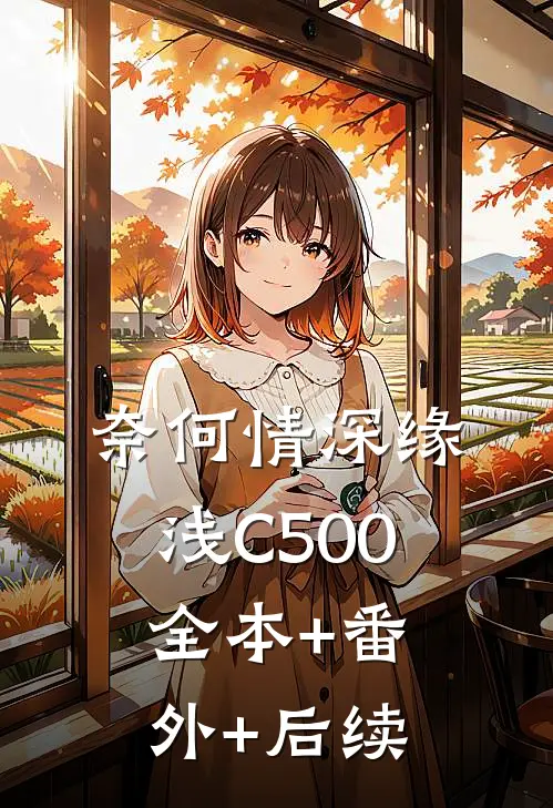 奈何情深缘浅C500:全本+番外+后续