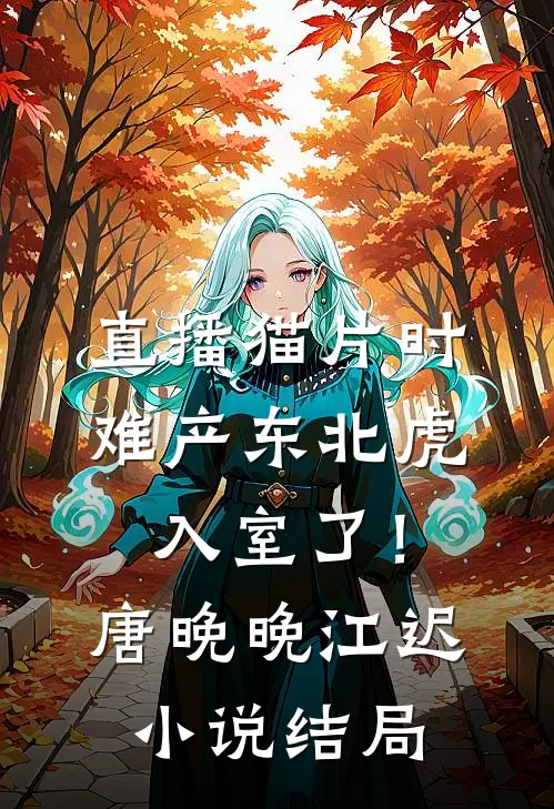 直播猫片时，难产东北虎入室了！唐晚晚江迟小说结局