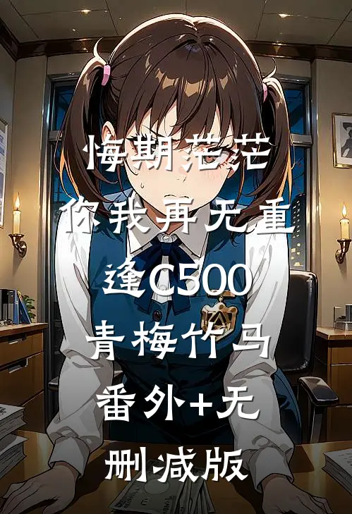悔期茫茫，你我再无重逢C500青梅竹马:番外+无删减版