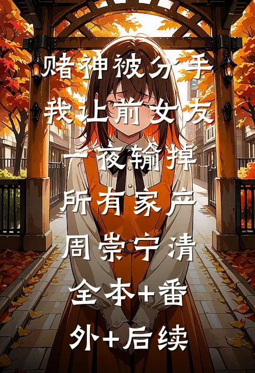 赌神被分手，我让前女友一夜输掉所有家产周崇宁清全本+番外+后续
