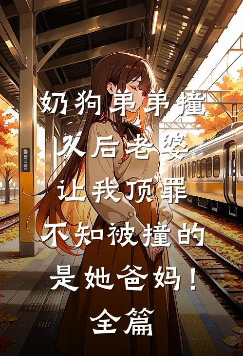 奶狗弟弟撞人后老婆让我顶罪，不知被撞的是她爸妈！全篇