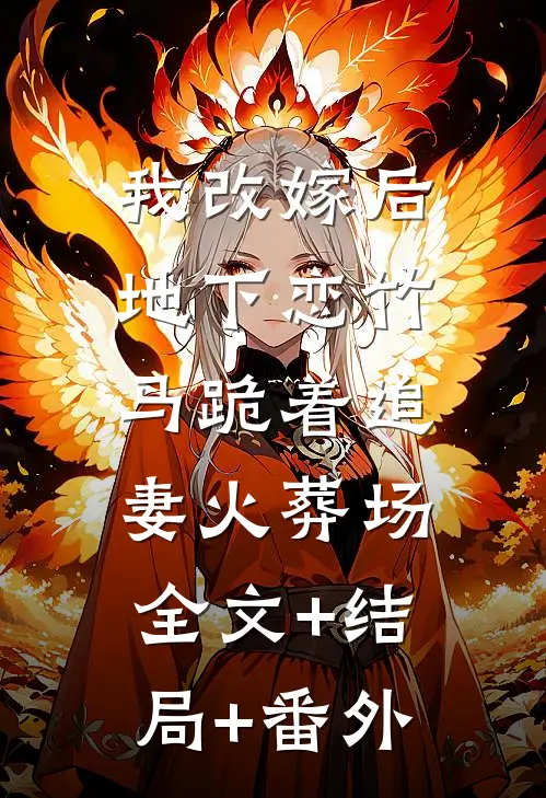 我改嫁后，地下恋竹马跪着追妻火葬场:全文+结局+番外