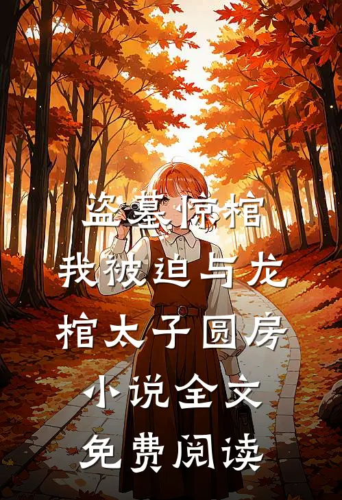 盗墓惊棺，我被迫与龙棺太子圆房小说全文免费阅读