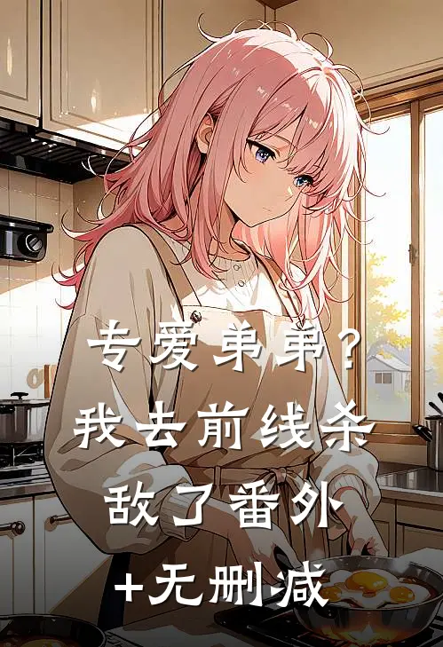 专爱弟弟？我去前线杀敌了番外+无删减