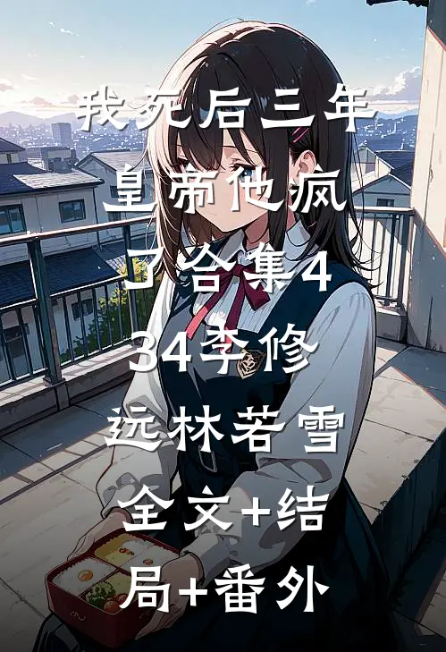 我死后三年，皇帝他疯了合集434李修远林若雪:全文+结局+番外