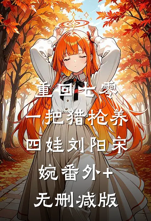 重回七零：一把猎枪养四娃刘阳宋婉番外+无删减版