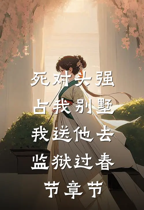 死对头强占我别墅，我送他去监狱过春节章节