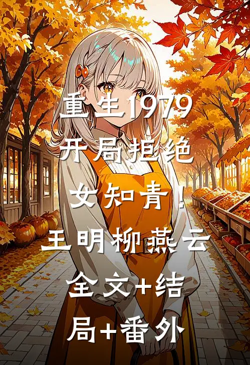 重生1979：开局拒绝女知青！王明柳燕云全文+结局+番外