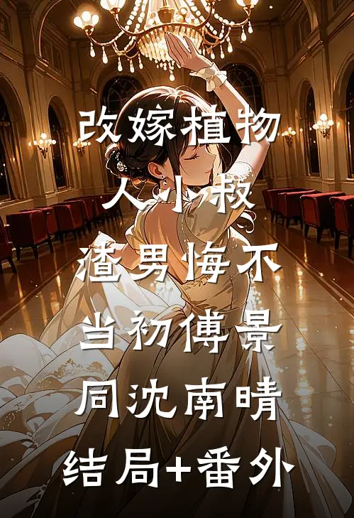 改嫁植物人小叔，渣男悔不当初傅景同沈南晴:结局+番外