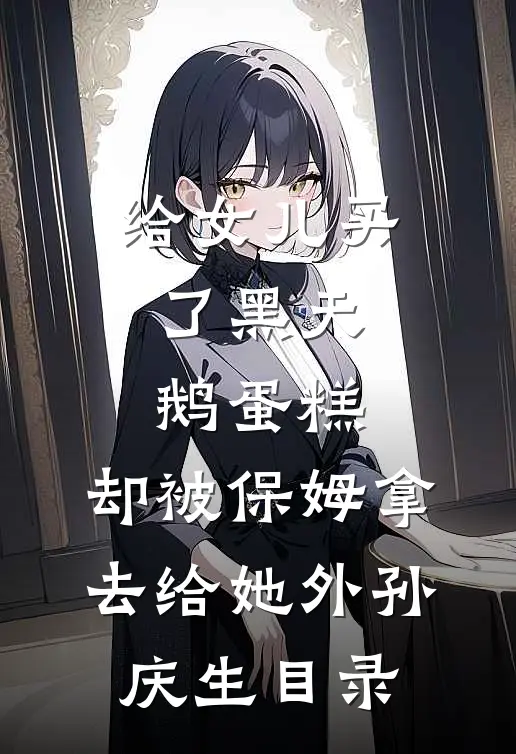 给女儿买了黑天鹅蛋糕，却被保姆拿去给她外孙庆生目录
