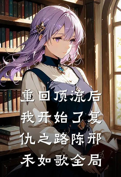 重回顶流后,我开始了复仇之路陈邢禾如歌全局