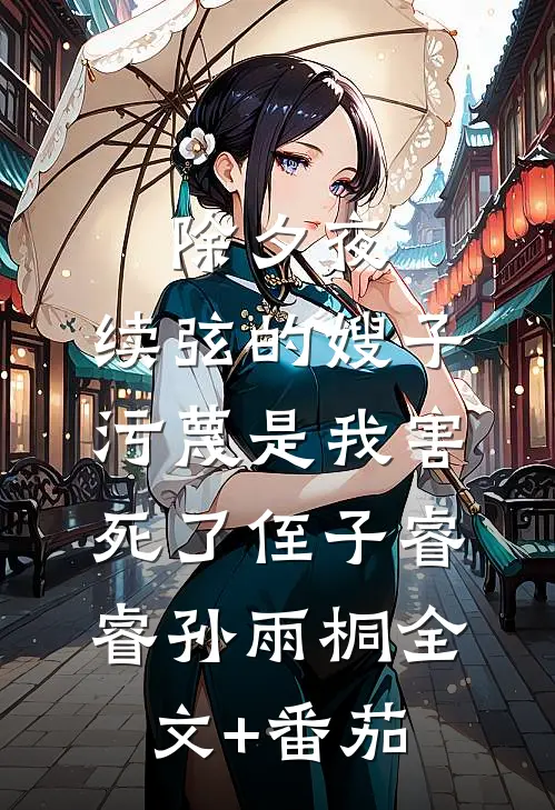 除夕夜，续弦的嫂子污蔑是我害死了侄子睿睿孙雨桐全文+番茄