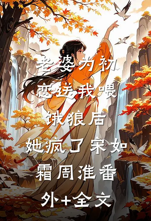 老婆为初恋送我喂饿狼后，她疯了宋如霜周淮(番外)+(全文)