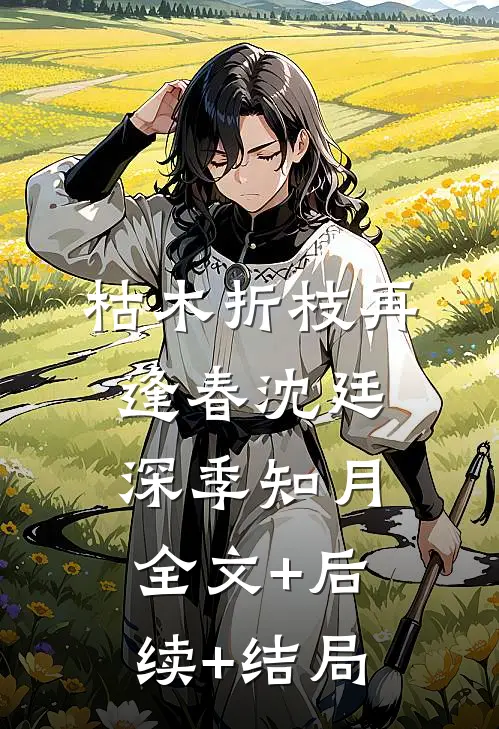 枯木折枝再逢春沈廷深季知月:全文+后续+结局