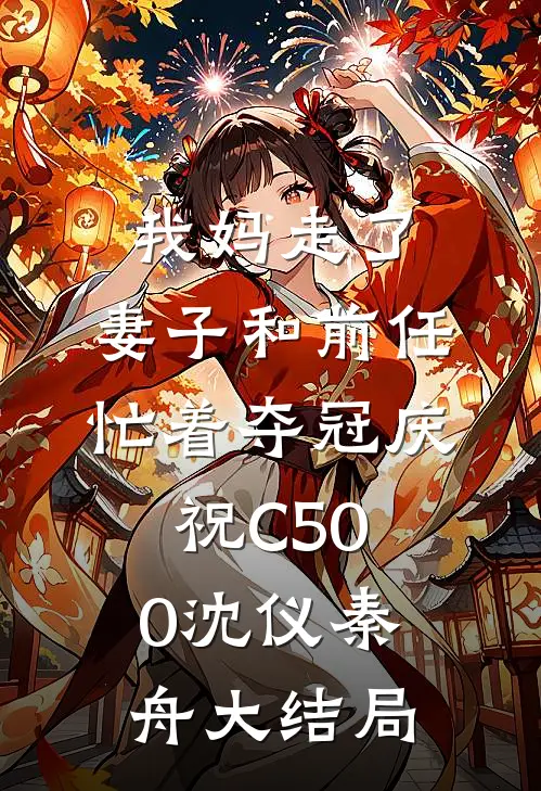我妈走了，妻子和前任忙着夺冠庆祝C500沈仪秦舟大结局