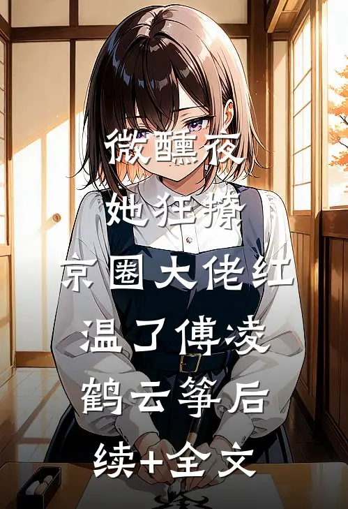 微醺夜，她狂撩，京圈大佬红温了傅凌鹤云筝后续+全文