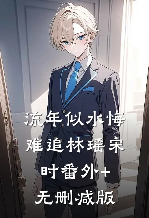 流年似水悔难追林瑶宋时番外+无删减版