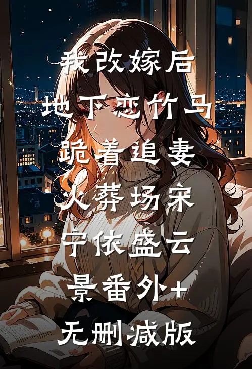 我改嫁后，地下恋竹马跪着追妻火葬场宋宁依盛云景番外+无删减版